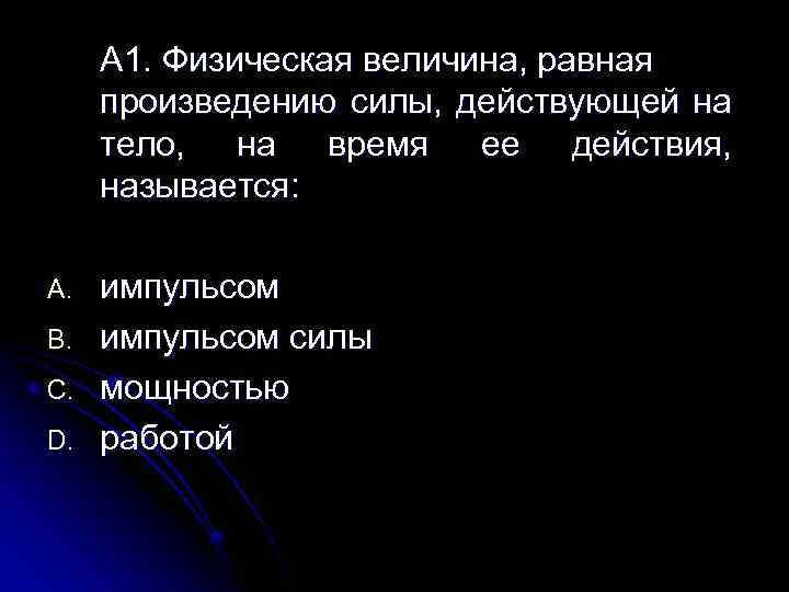А 1. Физическая величина, равная произведению силы, действующей на тело, на время ее действия,