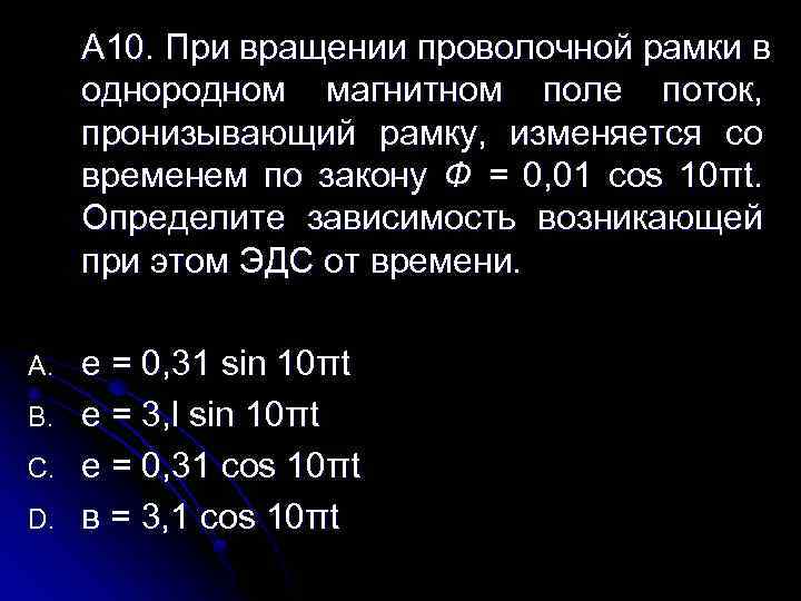 А 10. При вращении проволочной рамки в однородном магнитном поле поток, пронизывающий рамку, изменяется