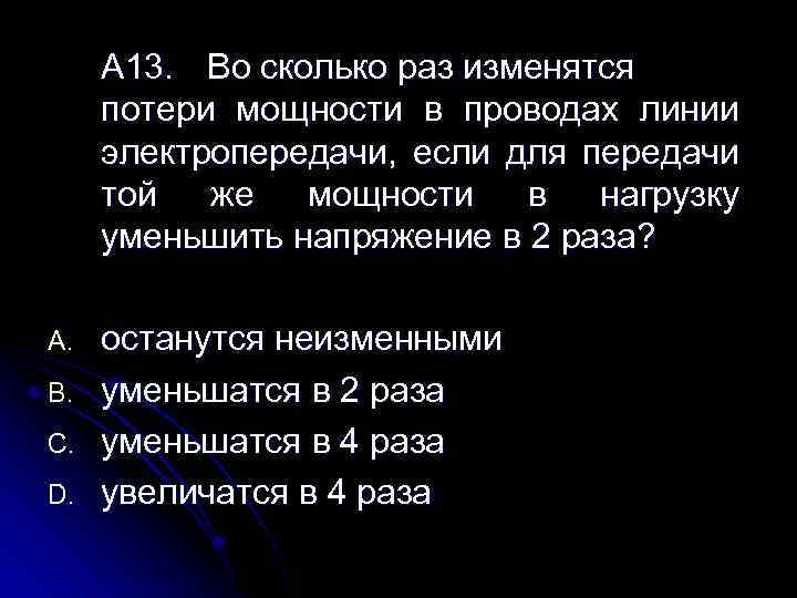 А 13. Во сколько раз изменятся потери мощности в проводах линии электропередачи, если для