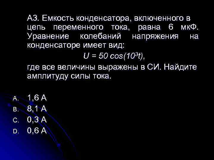 A 3. Емкость конденсатора, включенного в цепь переменного тока, равна 6 мк. Ф. Уравнение