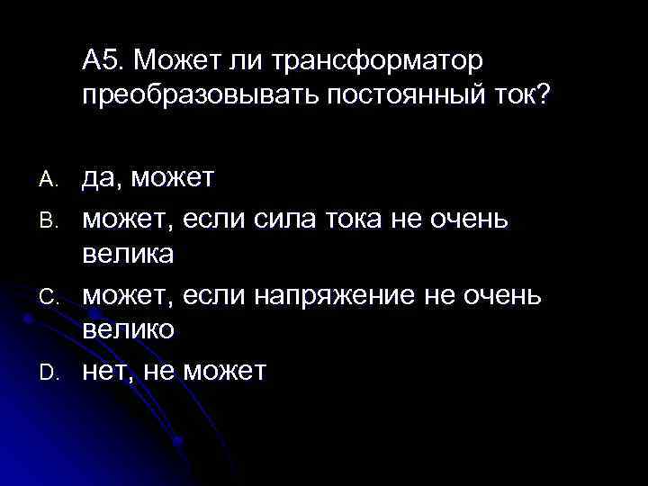 A 5. Может ли трансформатор преобразовывать постоянный ток? A. B. C. D. да, может,