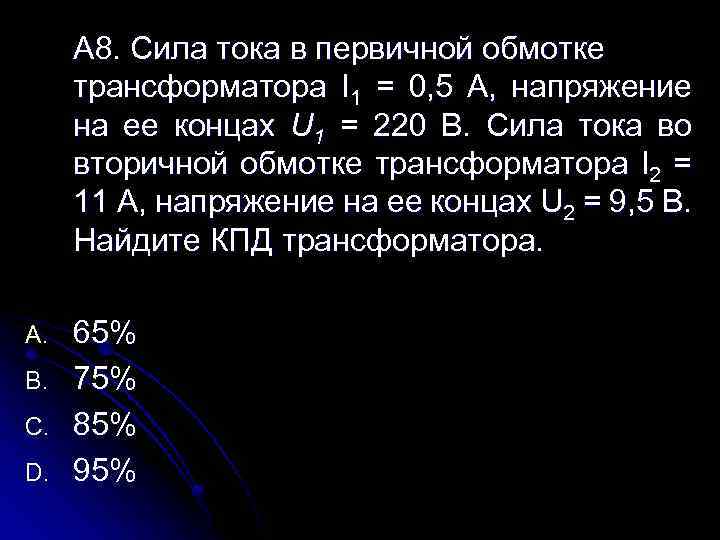 А 8. Сила тока в первичной обмотке трансформатора I 1 = 0, 5 А,