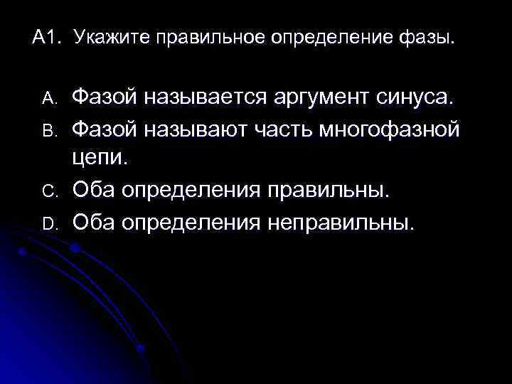 А 1. Укажите правильное определение фазы. A. B. C. D. Фазой называется аргумент синуса.