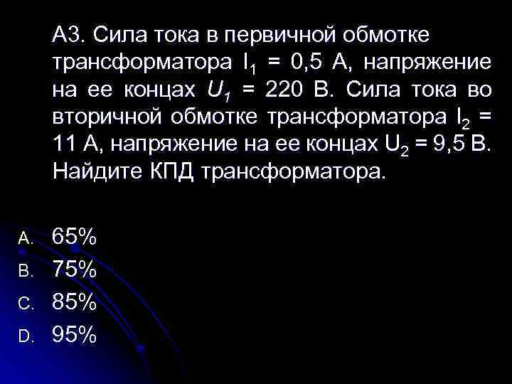 А 3. Сила тока в первичной обмотке трансформатора I 1 = 0, 5 А,