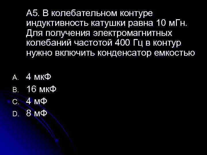 А 5. В колебательном контуре индуктивность катушки равна 10 м. Гн. Для получения электромагнитных