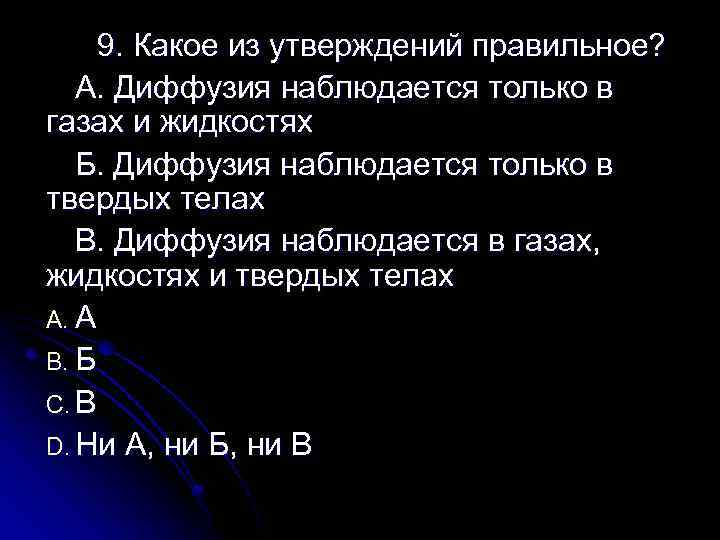 9. Какое из утверждений правильное? А. Диффузия наблюдается только в газах и жидкостях Б.