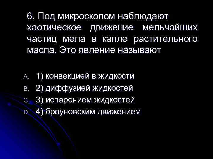 6. Под микроскопом наблюдают хаотическое движение мельчайших частиц мела в капле растительного масла. Это