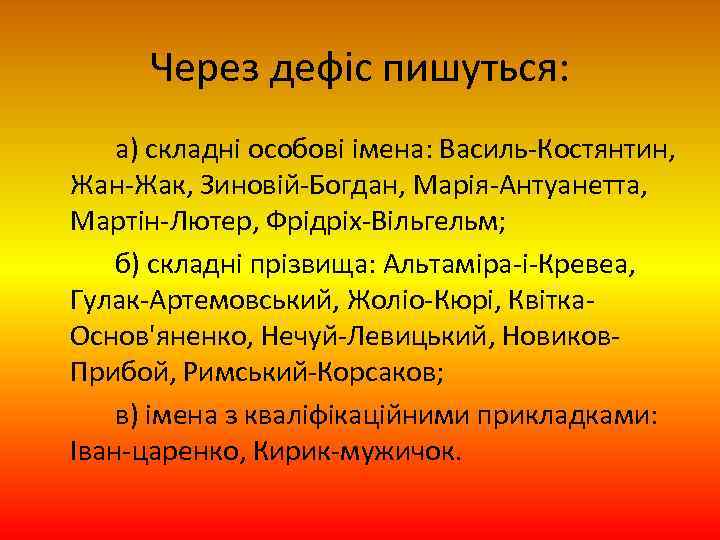 Через дефіс пишуться: а) складні особові імена: Василь-Костянтин, Жан-Жак, Зиновій-Богдан, Марія-Антуанетта, Мартін-Лютер, Фрідріх-Вільгельм; б)