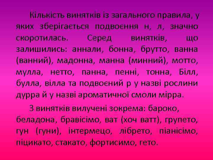 Кількість винятків із загального правила, у яких зберігається подвоєння н, л, значно скоротилась. Серед