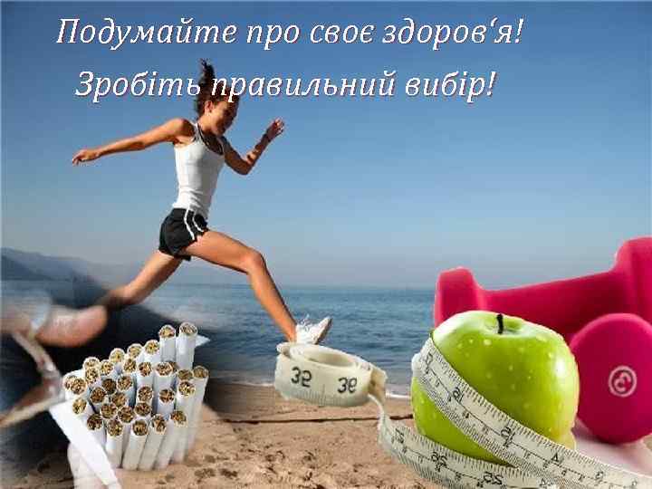 Подумайте про своє здоров‘я! Зробіть правильний вибір! 