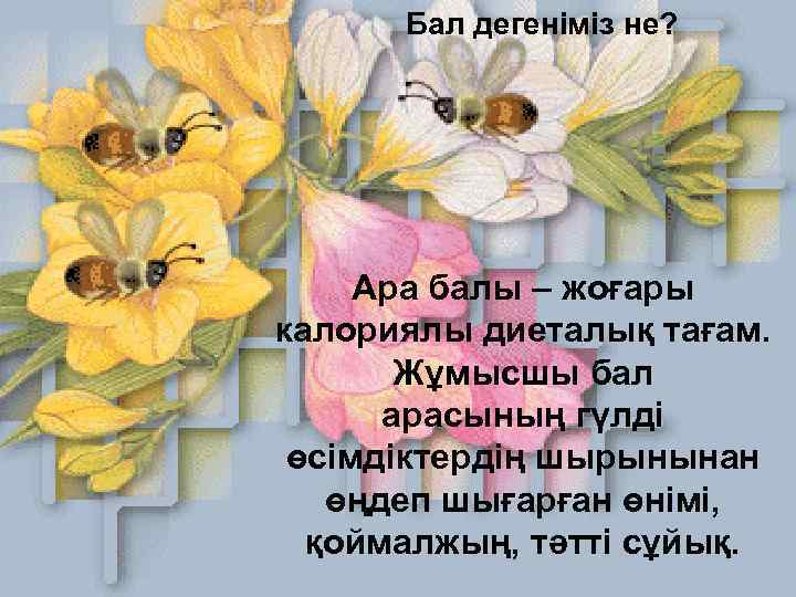 Бал дегеніміз не? Ара балы – жоғары калориялы диеталық тағам. Жұмысшы бал арасының гүлді