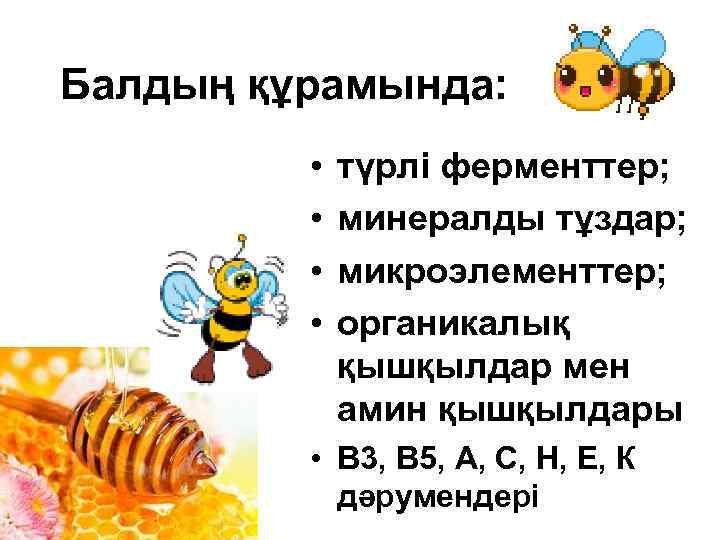Балдың құрамында: • • түрлі ферменттер; минералды тұздар; микроэлементтер; органикалық қышқылдар мен амин қышқылдары