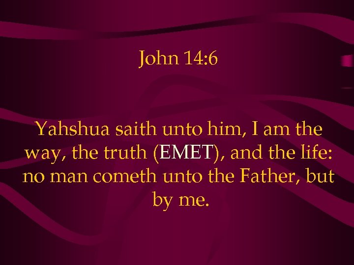 John 14: 6 Yahshua saith unto him, I am the way, the truth (EMET),