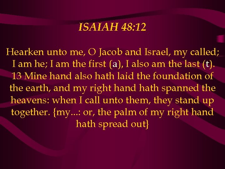 ISAIAH 48: 12 Hearken unto me, O Jacob and Israel, my called; I am
