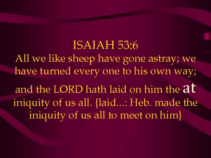 ISAIAH 53: 6 All we like sheep have gone astray; we have turned every