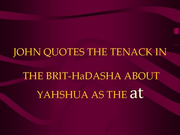 JOHN QUOTES THE TENACK IN THE BRIT-Ha. DASHA ABOUT YAHSHUA AS THE at 