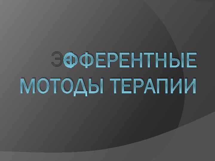 ЭФФЕРЕНТНЫЕ МОТОДЫ ТЕРАПИИ 