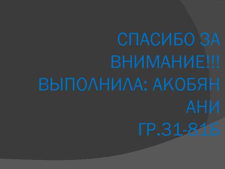 СПАСИБО ЗА ВНИМАНИЕ!!! ВЫПОЛНИЛА: АКОБЯН АНИ ГР. 31 -81 Б 