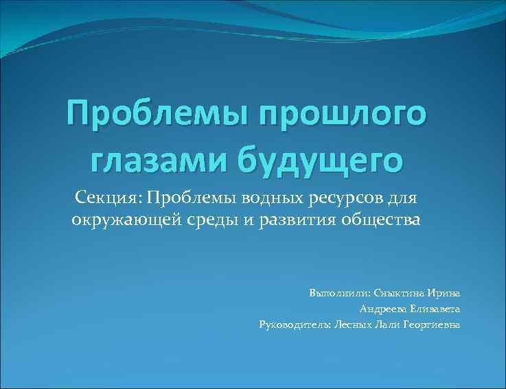 Проблемы прошлого глазами будущего Секция: Проблемы водных ресурсов для окружающей среды и развития общества