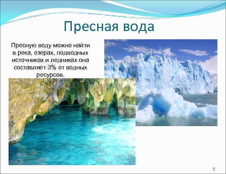 Пресная вода Пресную воду можно найти в река, озерах, подводных источниках и ледниках она