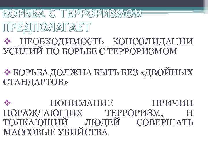 БОРЬБА С ТЕРРОРИЗМОМ ПРЕДПОЛАГАЕТ v НЕОБХОДИМОСТЬ КОНСОЛИДАЦИИ УСИЛИЙ ПО БОРЬБЕ С ТЕРРОРИЗМОМ v БОРЬБА