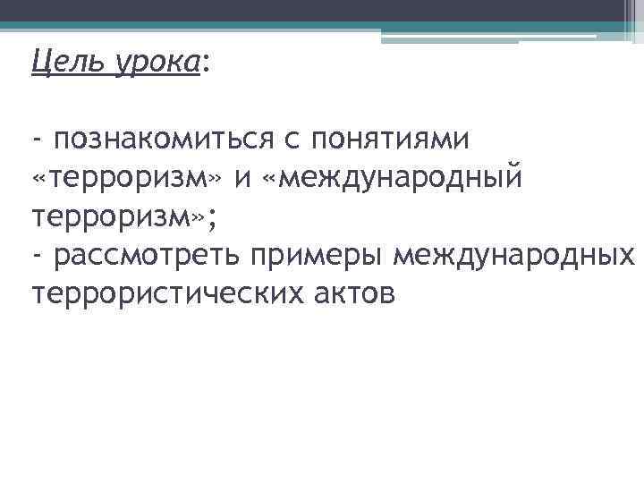 Цель урока: - познакомиться с понятиями «терроризм» и «международный терроризм» ; - рассмотреть примеры