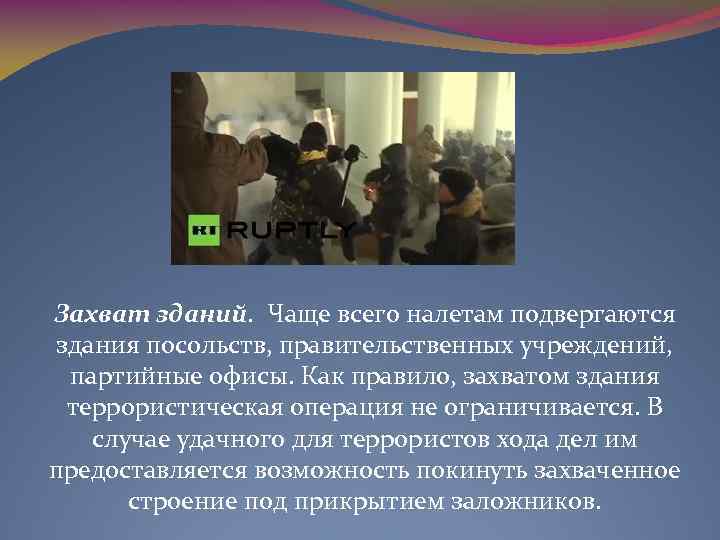 Захват зданий. Чаще всего налетам подвергаются здания посольств, правительственных учреждений, партийные офисы. Как правило,