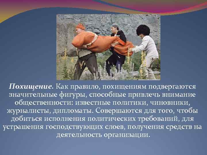 Похищение. Как правило, похищениям подвергаются значительные фигуры, способные привлечь внимание общественности: известные политики, чиновники,