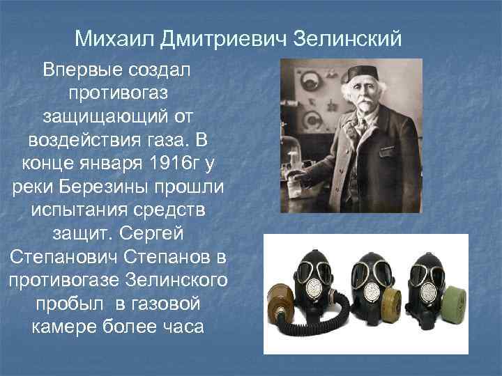 Михаил Дмитриевич Зелинский Впервые создал противогаз защищающий от воздействия газа. В конце января 1916