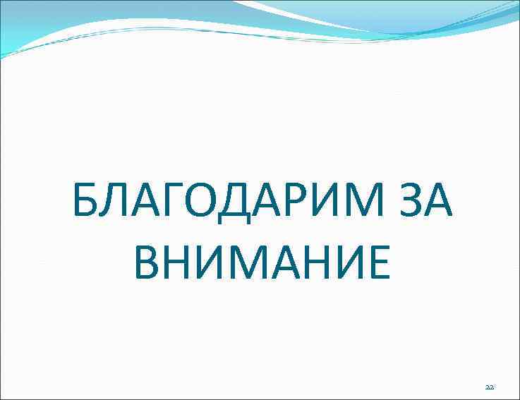 БЛАГОДАРИМ ЗА ВНИМАНИЕ 22 