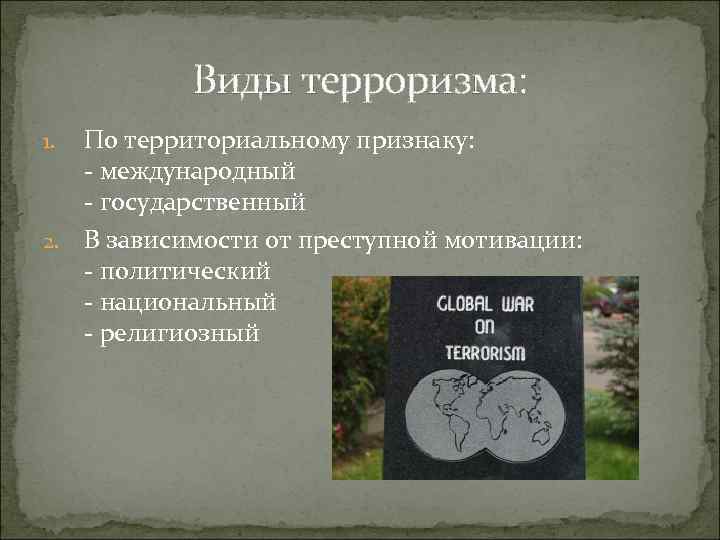 Виды терроризма: По территориальному признаку: международный государственный 2. В зависимости от преступной мотивации: политический