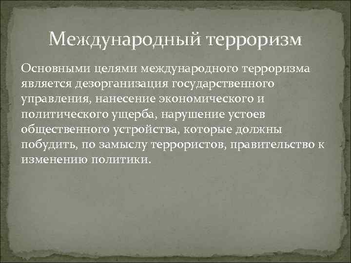 Международный терроризм Основными целями международного терроризма является дезорганизация государственного управления, нанесение экономического и политического