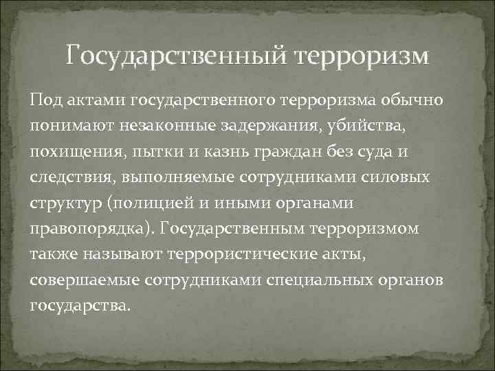 Государственный терроризм Под актами государственного терроризма обычно понимают незаконные задержания, убийства, похищения, пытки и