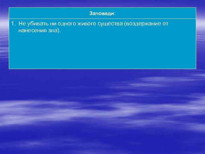 Заповеди: 1. Не убивать ни одного живого существа (воздержание от нанесения зла). 