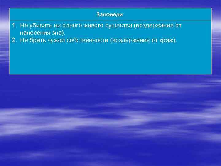 Заповеди: 1. Не убивать ни одного живого существа (воздержание от нанесения зла). 2. Не