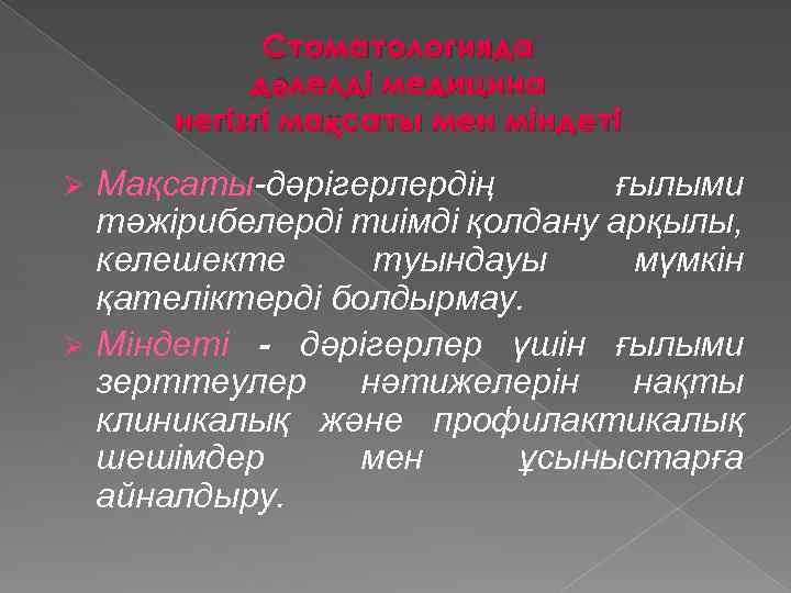Стоматологияда дәлелді медицина негізгі мақсаты мен міндеті Мақсаты-дәрігерлердің ғылыми тәжірибелерді тиімді қолдану арқылы, келешекте