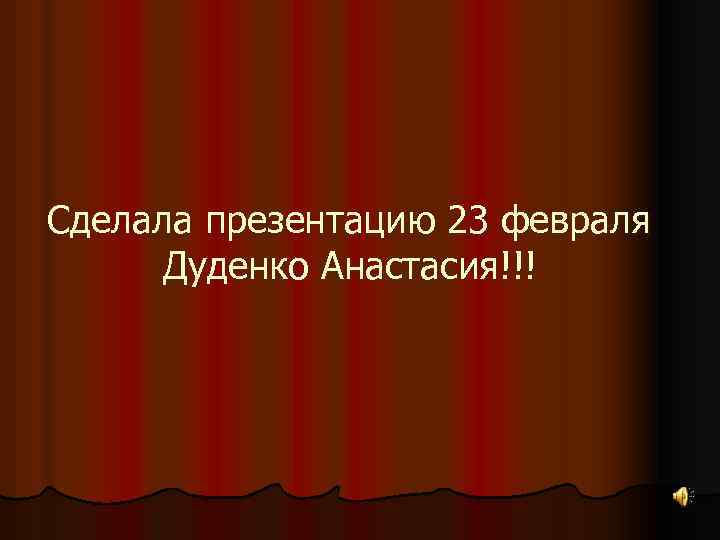 Сделала презентацию 23 февраля Дуденко Анастасия!!! 