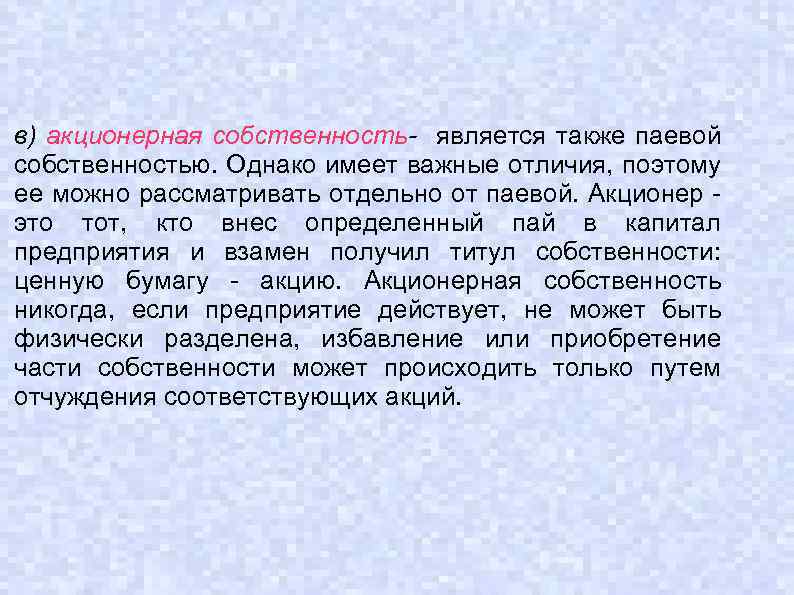 в) акционерная собственность- является также паевой собственностью. Однако имеет важные отличия, поэтому ее можно