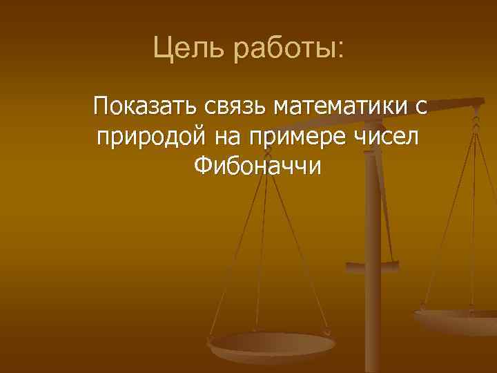 Цель работы: Показать связь математики с природой на примере чисел Фибоначчи 