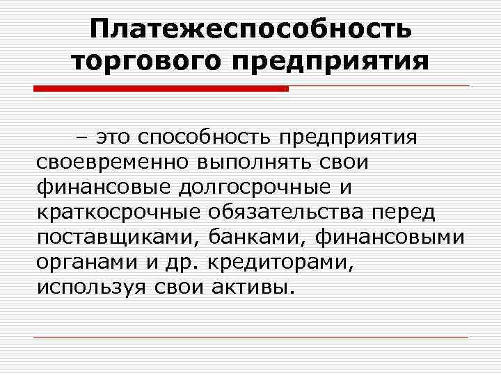 Платежеспособность торгового предприятия – это способность предприятия своевременно выполнять свои финансовые долгосрочные и краткосрочные