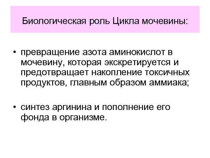 Биологическая роль Цикла мочевины: • превращение азота аминокислот в мочевину, которая экскретируется и предотвращает