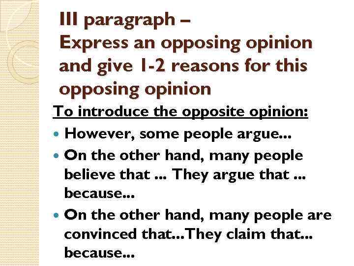 III paragraph – Express an opposing opinion and give 1 -2 reasons for this