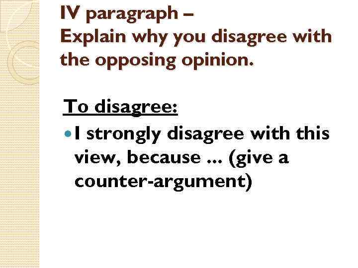 IV paragraph – Explain why you disagree with the opposing opinion. To disagree: I