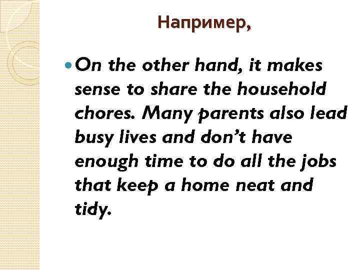 Например, On the other hand, it makes sense to share the household chores. Many