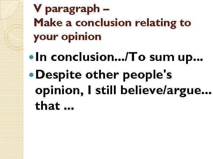 V paragraph – Make a conclusion relating to your opinion In conclusion. . .