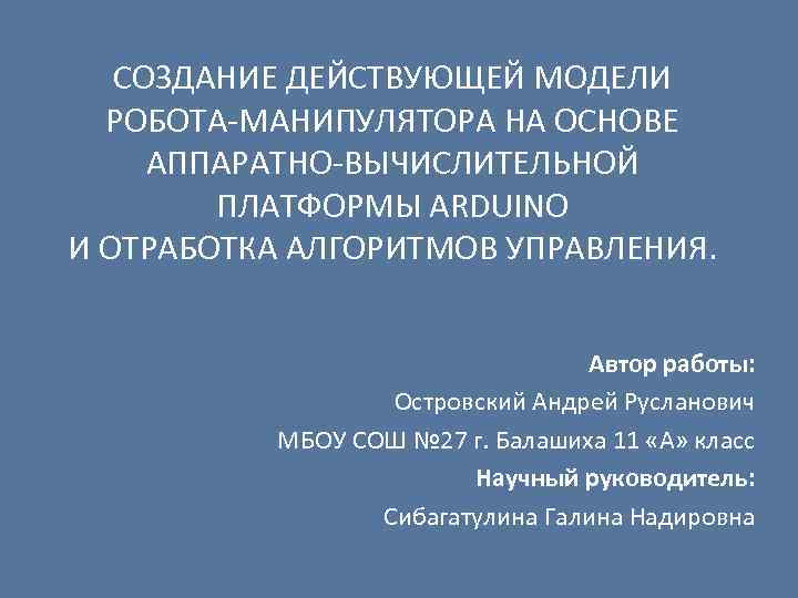 СОЗДАНИЕ ДЕЙСТВУЮЩЕЙ МОДЕЛИ РОБОТА-МАНИПУЛЯТОРА НА ОСНОВЕ АППАРАТНО-ВЫЧИСЛИТЕЛЬНОЙ ПЛАТФОРМЫ ARDUINO И ОТРАБОТКА АЛГОРИТМОВ УПРАВЛЕНИЯ. Автор
