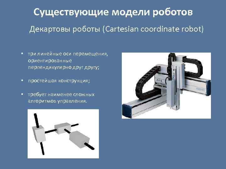 Существующие модели роботов Декартовы роботы (Cartesian coordinate robot) • три линейные оси перемещения, ориентированные