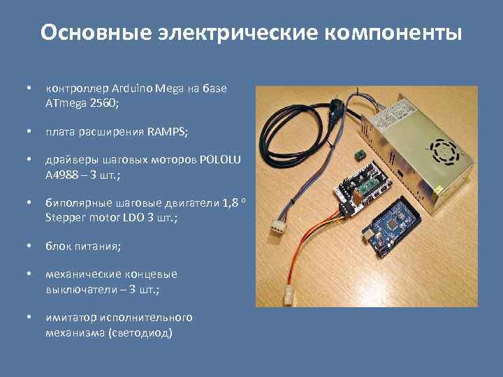 Основные электрические компоненты • контроллер Arduino Mega на базе ATmega 2560; • плата расширения