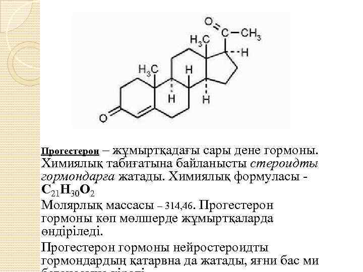 Прогестерон – жұмыртқадағы сары дене гормоны. Химиялық табиғатына байланысты стероидты гормондарға жатады. Химиялық формуласы