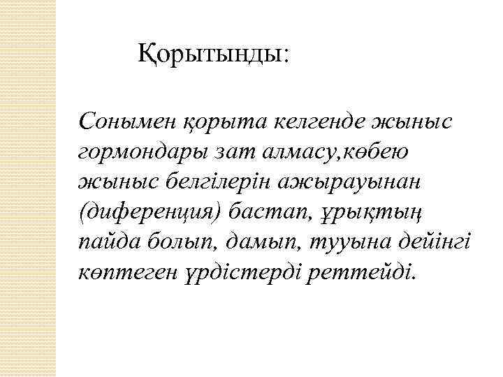 Қорытынды: Сонымен қорыта келгенде жыныс гормондары зат алмасу, көбею жыныс белгілерін ажырауынан (диференция) бастап,